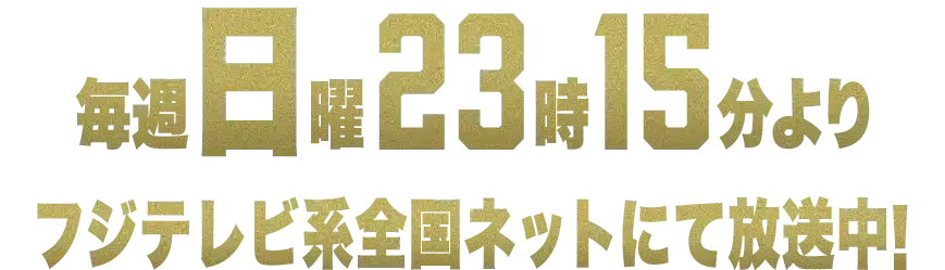 毎週日曜日23時15分よりフジテレビ系全国ネットにて放送中！